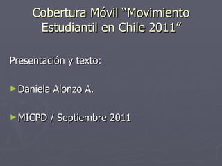 Cobertura Móvil “Movimiento Estudiantil en Chile 2011” ,[object Object],[object Object],[object Object]