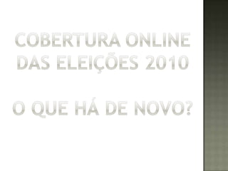 Cobertura online das Eleições 2010O que há de novo? 