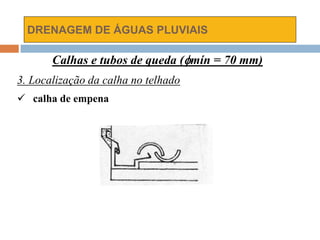 DRENAGEM DE ÁGUAS PLUVIAIS
Calhas e tubos de queda (mín = 70 mm)
3. Localização da calha no telhado
 calha de empena
 