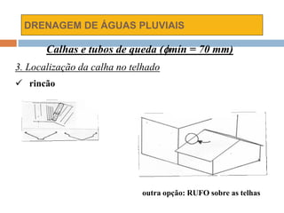 DRENAGEM DE ÁGUAS PLUVIAIS
Calhas e tubos de queda (mín = 70 mm)
3. Localização da calha no telhado
 rincão
outra opção: RUFO sobre as telhas
 