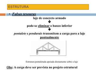 ESTRUTURA
• Falsas tesouras
laje de concreto armado

pode-se eliminar o banzo inferior

pontalete e pendurais transmitem a carga para a laje
pontualmente
Estrutura pontaletada apoiada diretamente sobre a laje
Obs: A carga deve ser prevista no projeto estrutural
 