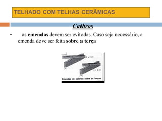 TELHADO COM TELHAS CERÂMICAS
Caibros
• as emendas devem ser evitadas. Caso seja necessário, a
emenda deve ser feita sobre a terça
 