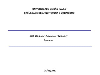 UNIVERSIDADE DE SÃO PAULO
FACULDADE DE ARQUITETURA E URBANISMO
AUT 186 Aula “Cobertura / Telhado”
Resumo
08/05/2017
 