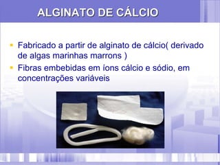 ALGINATO DE CÁLCIO
 Fabricado a partir de alginato de cálcio( derivado
de algas marinhas marrons )
 Fibras embebidas em íons cálcio e sódio, em
concentrações variáveis
 