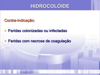 HIDROCOLÓIDE
Contra-indicação:
 Feridas colonizadas ou infectadas
 Feridas com necrose de coagulação
 