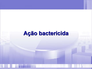 Ação bactericida
 