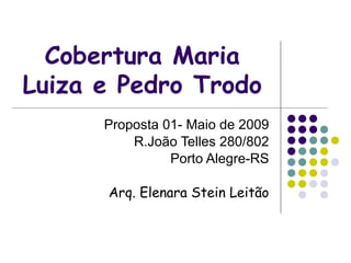 Cobertura Maria
Luiza e Pedro Trodo
      Proposta 01- Maio de 2009
          R.João Telles 280/802
                Porto Alegre-RS

      Arq. Elenara Stein Leitão
 