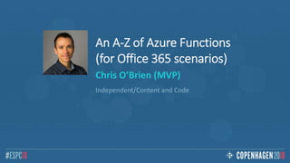 An A-Z of Azure Functions
(for Office 365 scenarios)
Chris O’Brien (MVP)
Independent/Content and Code
 