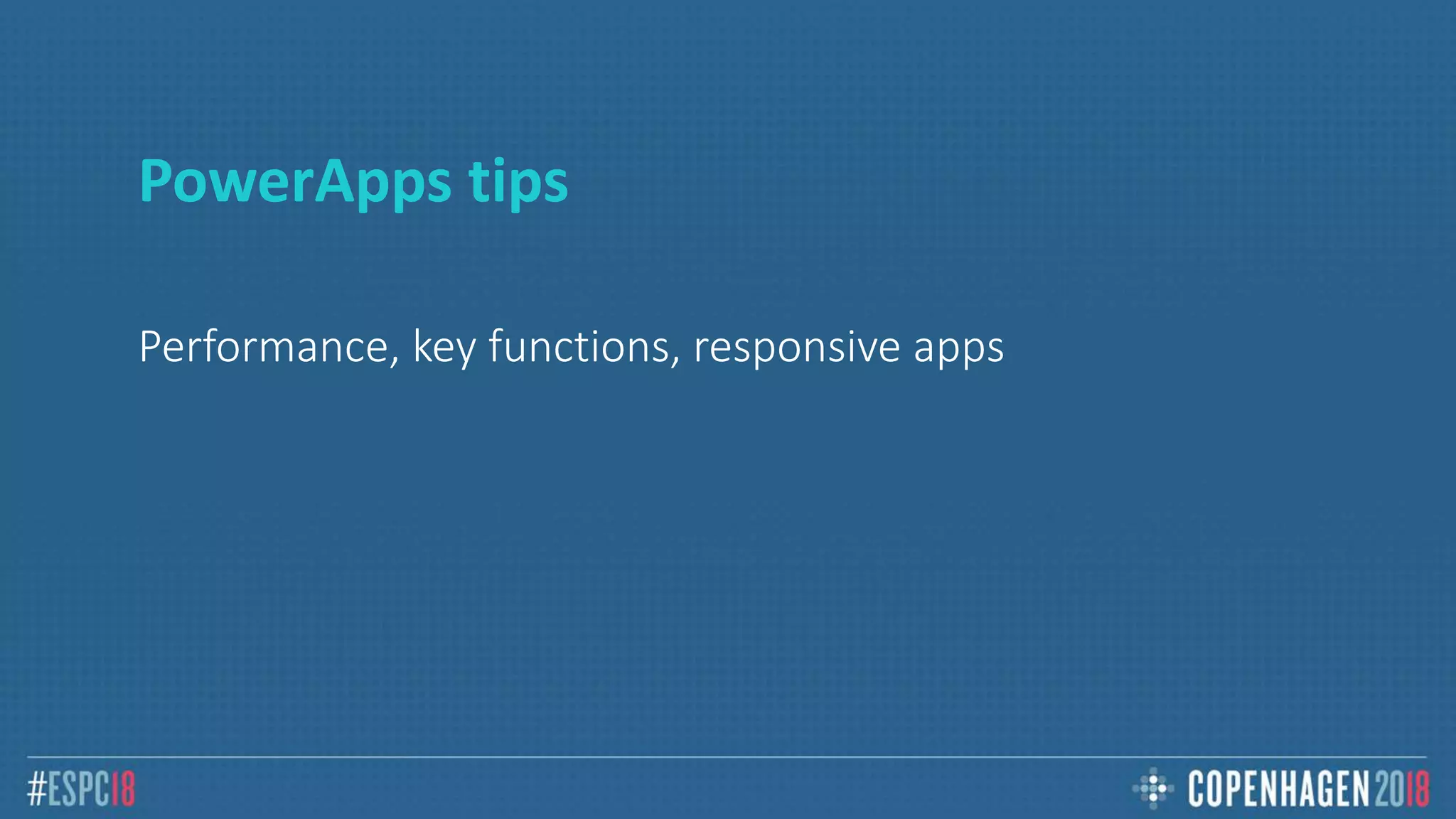 PowerApps tips
Performance, key functions, responsive apps
 