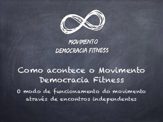 Como acontece o Movimento
Democracia Fitness
O modo de funcionamento do movimento
através de encontros independentes
 