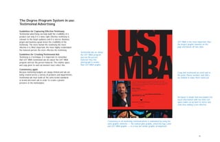 15
The Degree Program System in use:
Testimonial Advertising
Guidelines for Capturing Effective Testimony
Testimonial advertising can help build the credibility of a
product, but only if it is done right. Effective testimony is
relevant to the target audience and it is sincere. Business
jargon and business-speak lessen the credibility of the
testimony. The more human the testimony, the more
effective it is. Most important, the more highly credentialed
the featured person, the more effective the testimony.
Guidelines for Creating Testimonial Ads
Testimony is a technique. It is important to remember
that UST MBA testimonial ads are about the UST MBA
program and not the person featured. The relative space
and copy given to each ad element must reflect this.
Consistency, again.
Because marketing budgets are always limited and ads are
being created across a variety of products and departments,
testimonial ads must build on the same brand standards
as brand and event ads in order to create a greater
presence in the marketplace.
Testimonial ads are about
the UST MBA program
and not the person
featured.Thus this
photograph is smaller
than UST MBA graphic.
“St. Thomas perfectly balanced classroom learning with real world
experience. My UST MBA provided me with a broader view more closely
aligned with general management. This has been extremely helpful to me
as a small business owner.”
Arthur Johnson
President, Infinity Systems, Inc.
UST MBA ’97
For program options, visit www.stthomas.edu/mba/bmba or call
(800) 328-6819, Ext. 4302.
UST MBA is the most important, thus
the largest, graphic element on the
page and bleeds off two sides.
Copy and testimonial are brief and to
the point. Phone numbers and URL’s
are bolded to make them stand out.
Ad layout is simple and uncrowded: too
much information with too little rest
space makes an ad hard to notice and
read, thus making it less effective.
Consistency in all marketing communications is maintained by using the
same graphic elements — the stained glass graphic, university logo, color
and UST MBA graphic — in a new, but similar graphic arrangement.
 