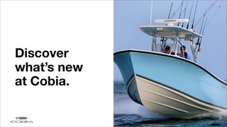 Discover
what’s new
at Cobia.
 