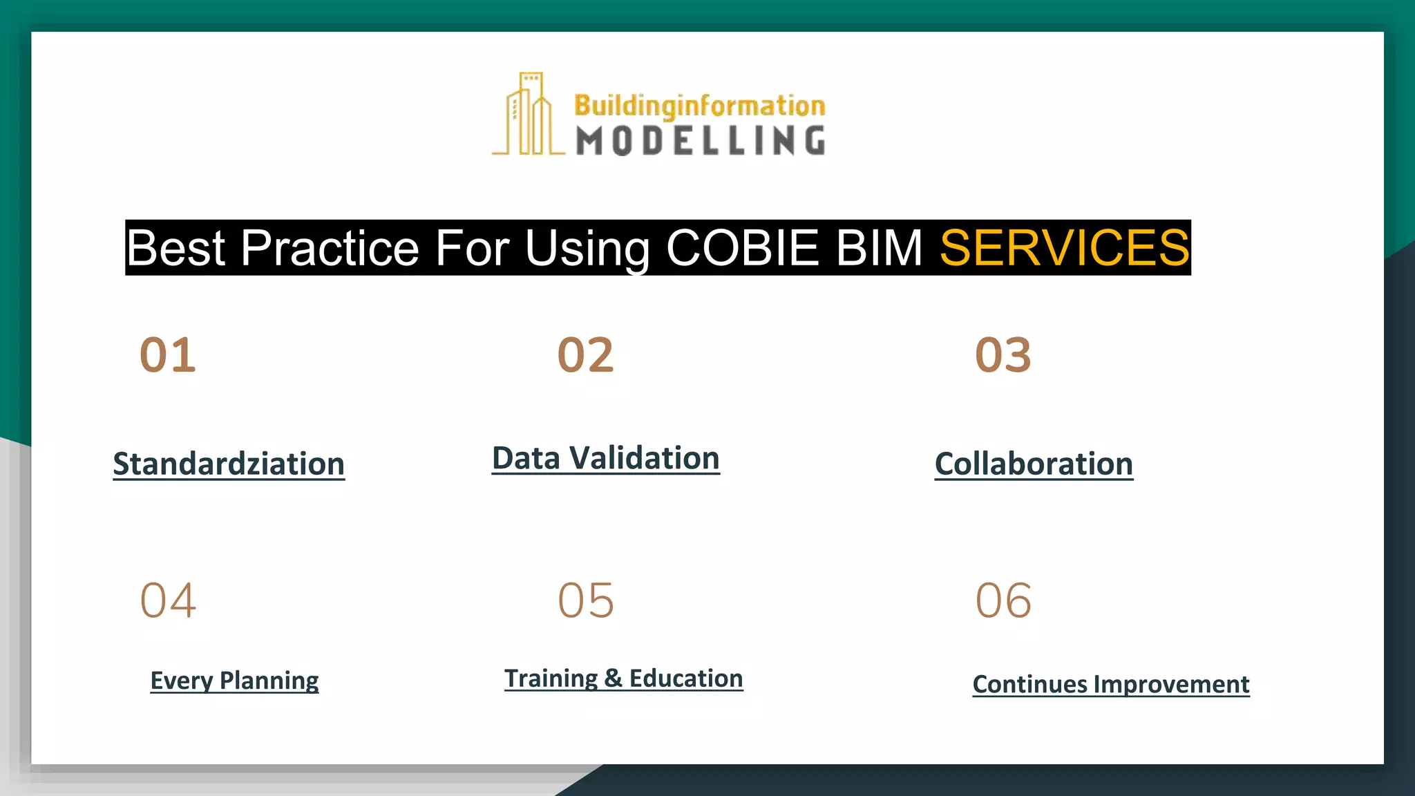 Best Practice For Using COBIE BIM SERVICES
01
04
02
05
03
06
Standardziation
Every Planning
Collaboration
Data Validation
Training & Education Continues Improvement
 