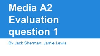 Media A2
Evaluation
question 1
By Jack Sherman, Jamie Lewis
 
