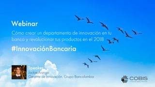 Webinar
Speaker
Jackie Arango
Gerente de Innovación, Grupo Bancolombia
#InnovaciónBancaria
Cómo crear un departamento de innovación en tu
banco y revolucionar tus productos en el 2018
 