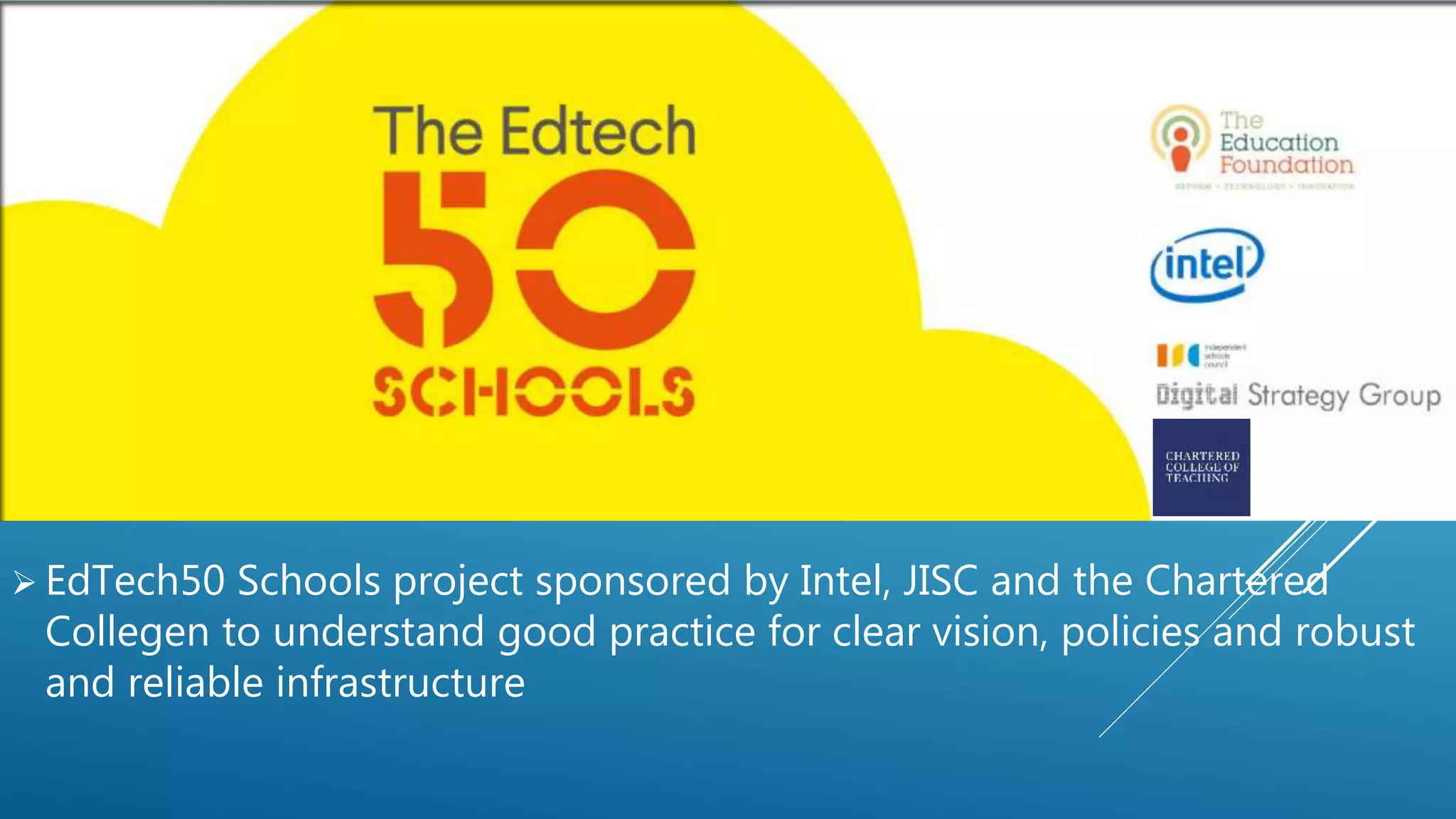 GOOD PRACTICE
 EdTech50 Schools project sponsored by Intel, JISC and the Chartered
Collegen to understand good practice for clear vision, policies and robust
and reliable infrastructure
 