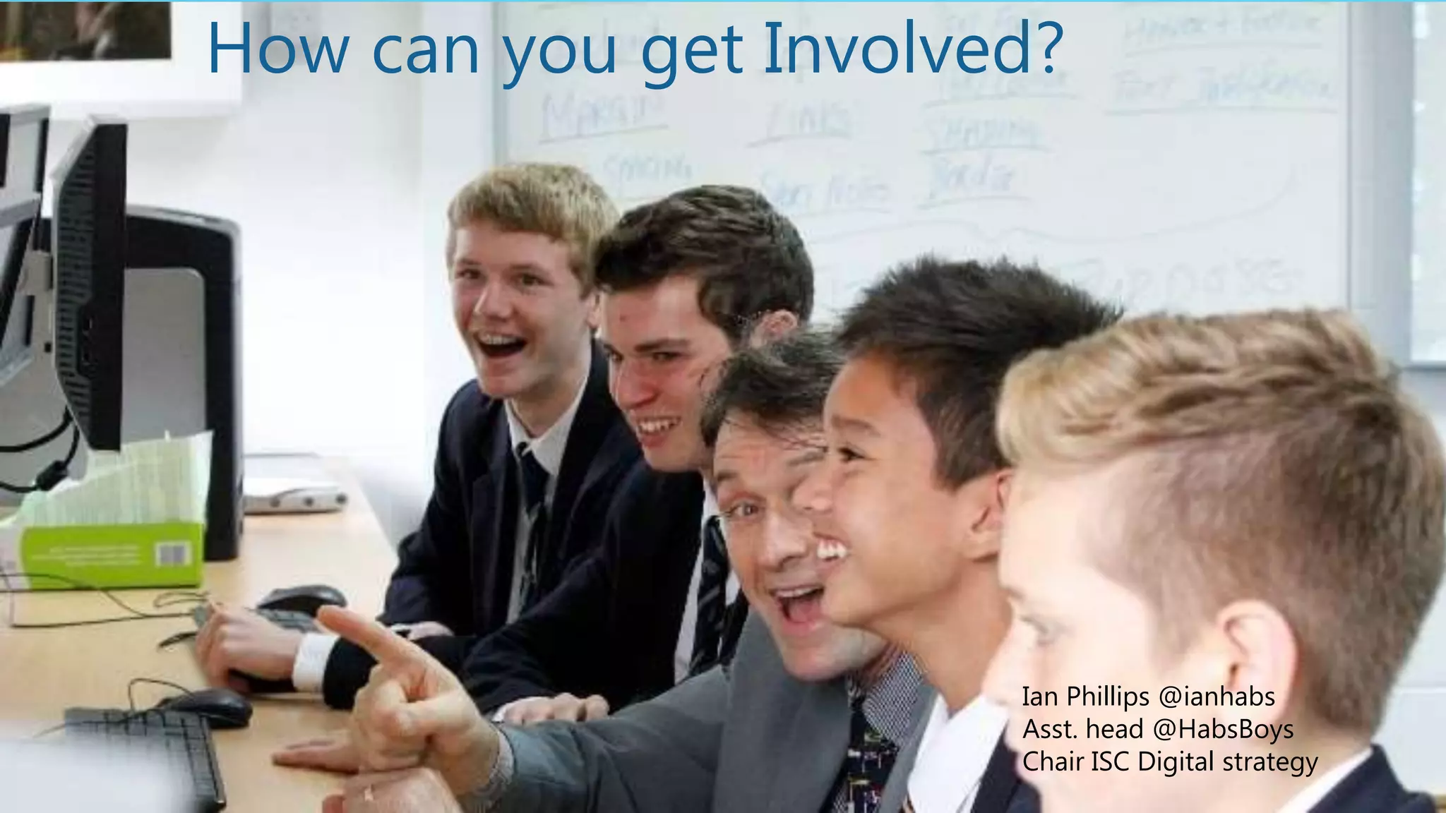 THE FUTURE
How can you get Involved?
Ian Phillips @ianhabs
Asst. head @HabsBoys
Chair ISC Digital strategy
 