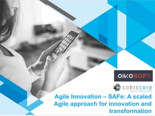 Agile Innovation – SAFe: A scaled
Agile approach for innovation and
transformation
 