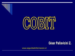 COBIT  César Pallavicini Z. www.seguridadinformacion.cl 