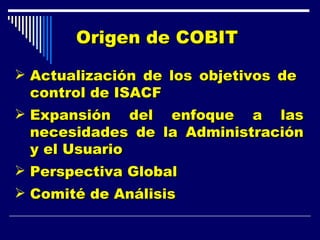 <ul><li>Origen de COBIT   </li></ul><ul><li>Actualización de los objetivos de  control de ISACF </li></ul><ul><li>Expansió...