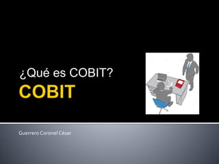 ¿Qué es COBIT?
Guerrero Coronel César
 