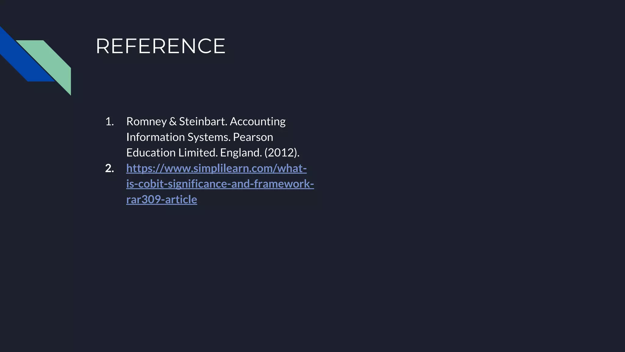 REFERENCE
1. Romney & Steinbart. Accounting
Information Systems. Pearson
Education Limited. England. (2012).
2. https://www.simplilearn.com/what-
is-cobit-significance-and-framework-
rar309-article
 