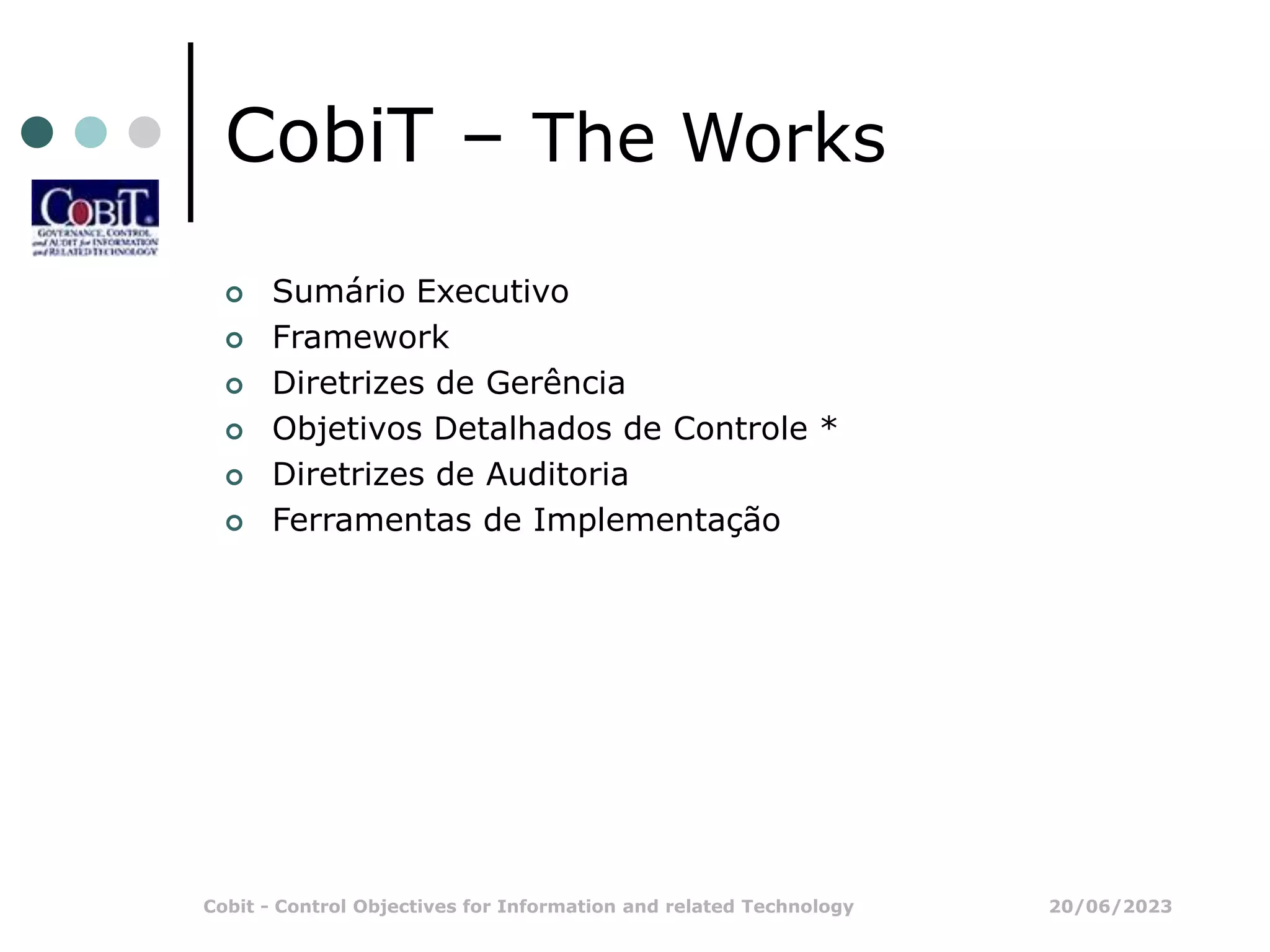 20/06/2023
Cobit - Control Objectives for Information and related Technology
CobiT – The Works
 Sumário Executivo
 Framework
 Diretrizes de Gerência
 Objetivos Detalhados de Controle *
 Diretrizes de Auditoria
 Ferramentas de Implementação
 