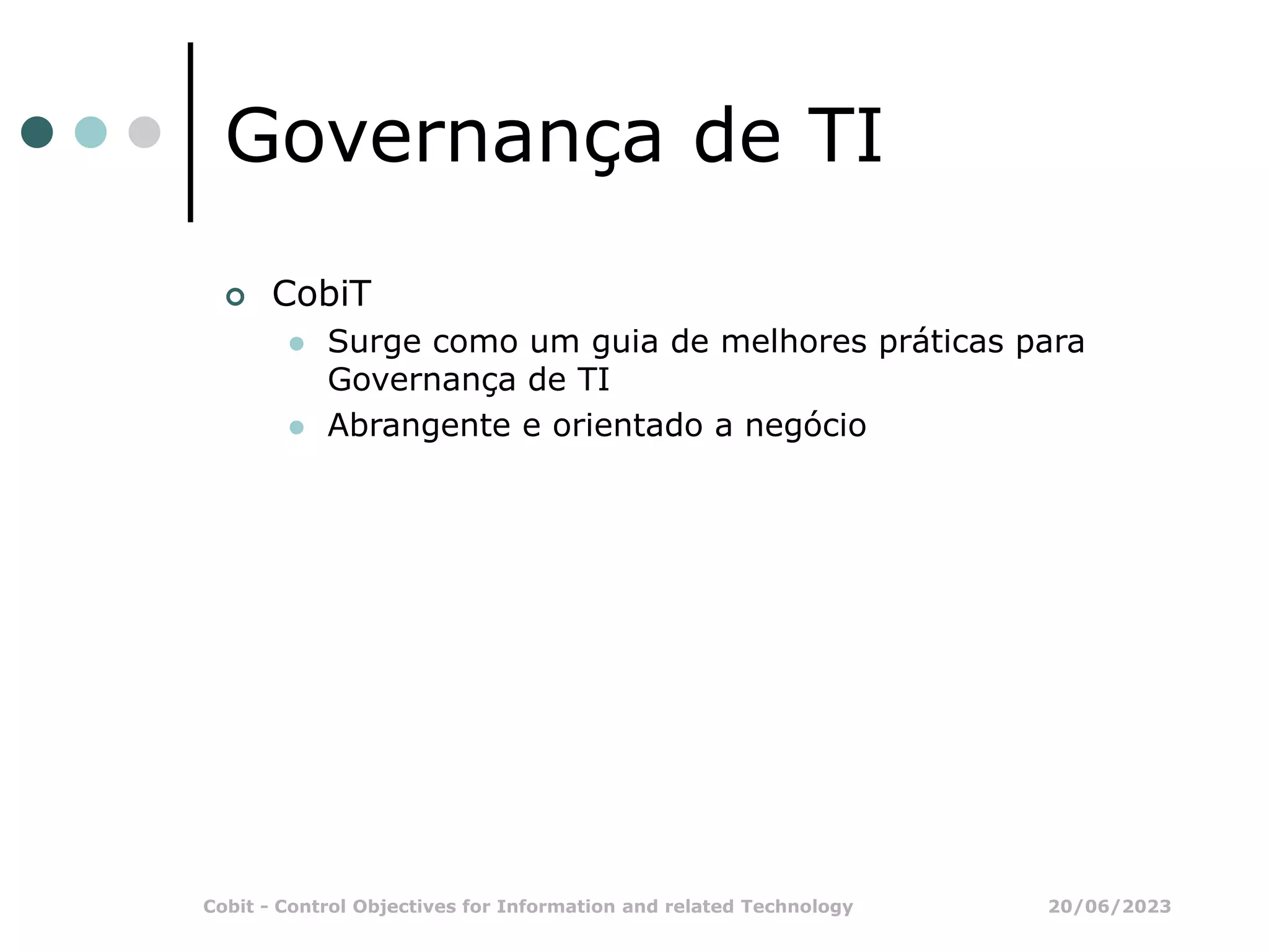 20/06/2023
Cobit - Control Objectives for Information and related Technology
Governança de TI
 CobiT
 Surge como um guia de melhores práticas para
Governança de TI
 Abrangente e orientado a negócio
 