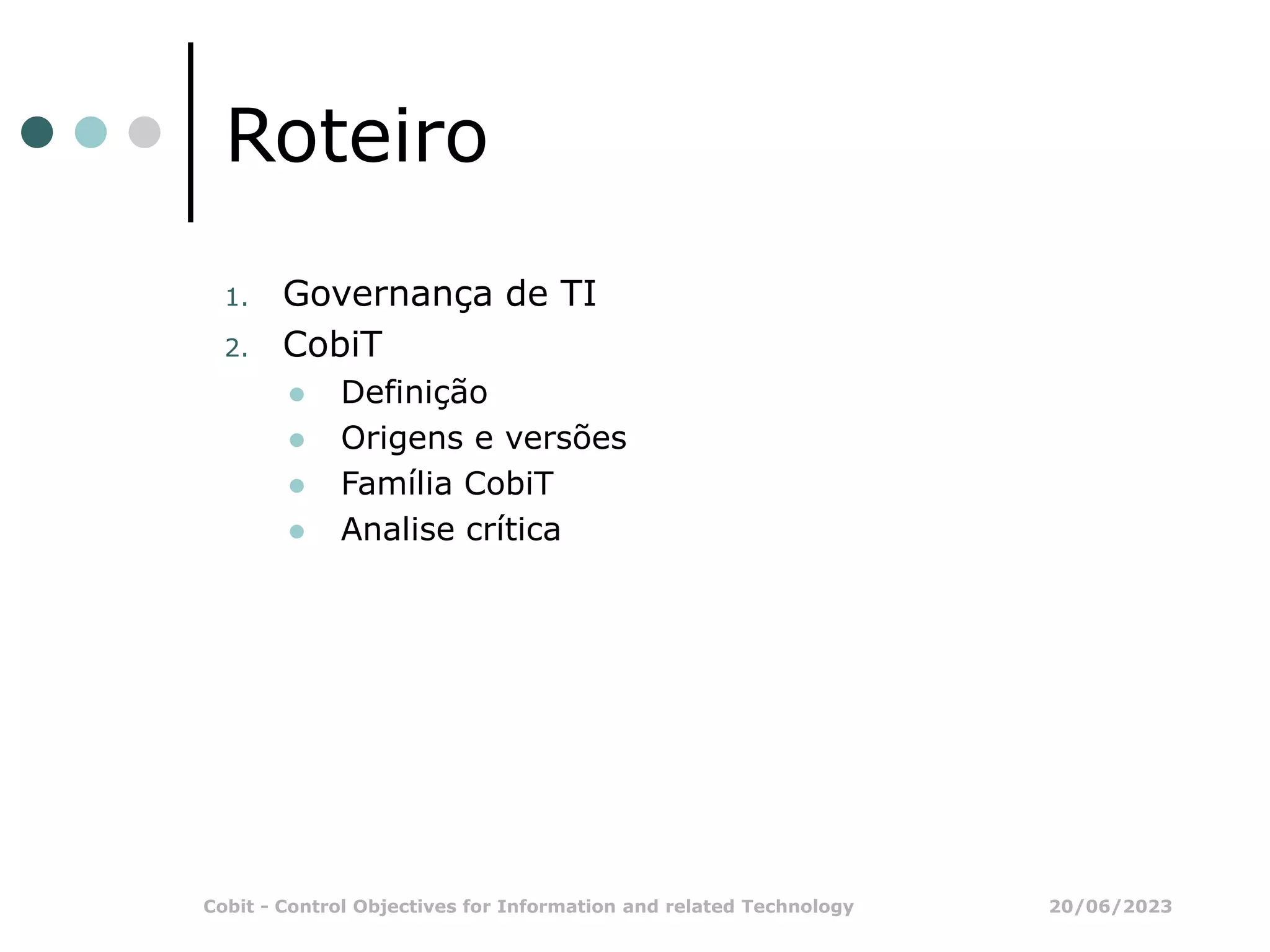 20/06/2023
Cobit - Control Objectives for Information and related Technology
Roteiro
1. Governança de TI
2. CobiT
 Definição
 Origens e versões
 Família CobiT
 Analise crítica
 