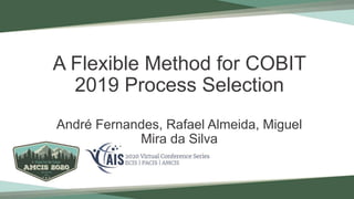 A Flexible Method for COBIT
2019 Process Selection
André Fernandes, Rafael Almeida, Miguel
Mira da Silva
 