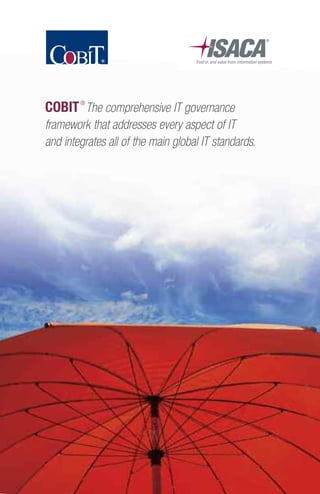 COBIT®
The comprehensive IT governance
framework that addresses every aspect of IT
and integrates all of the main global IT standards.
 