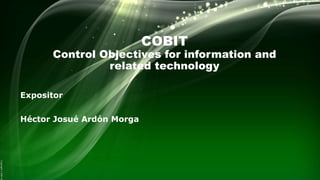 COBIT
Control Objectives for information and
related technology
Expositor
Héctor Josué Ardón Morga
 