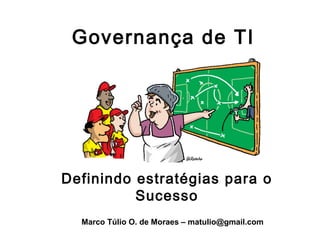 Governança de TI




Definindo estratégias para o
          Sucesso
  Marco Túlio O. de Moraes – matulio@gmail.com
 
