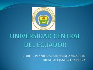 COBIT – PLANIFICACION Y ORGANIZACIÓN
            DIEGO ALEJANDRO CARRERA
 