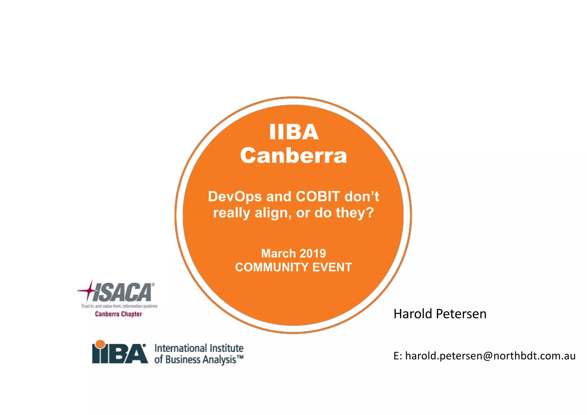 IIBA
Canberra
DevOps and COBIT don’t
really align, or do they?
March 2019
COMMUNITY EVENT
Harold Petersen
E: harold.petersen@northbdt.com.au
 