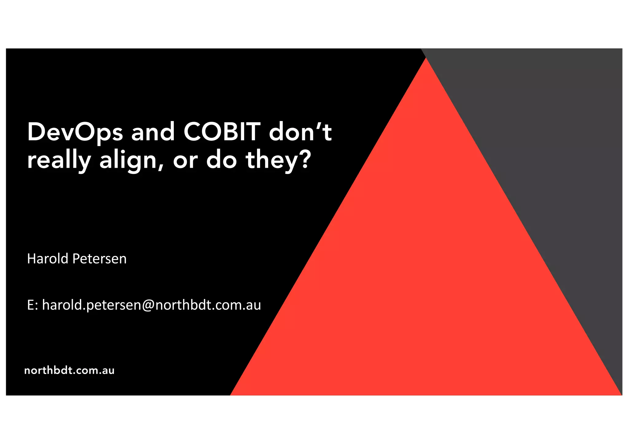 northbdt.com.au
DevOps and COBIT don’t
really align, or do they?
Harold Petersen
E: harold.petersen@northbdt.com.au
 