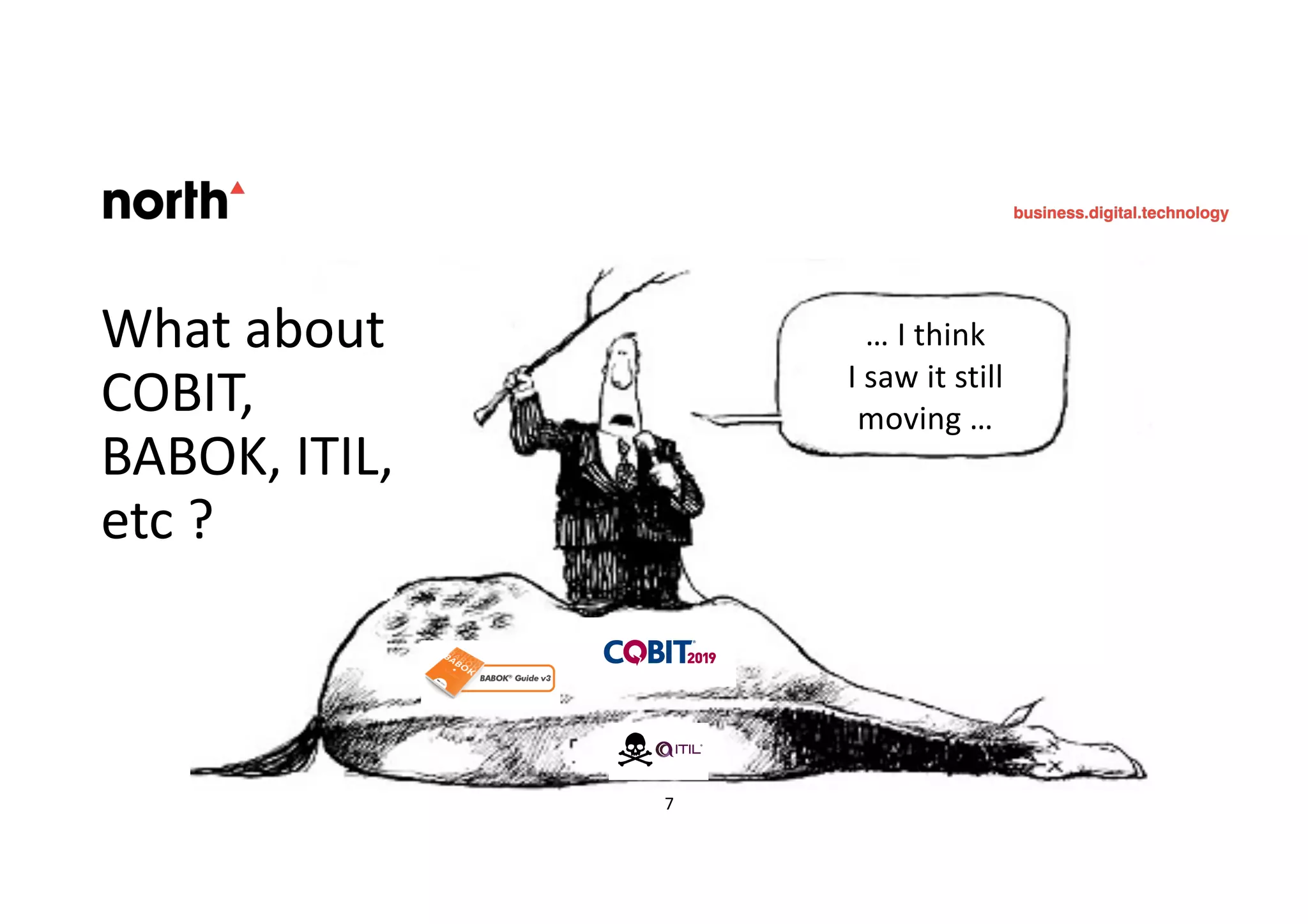 … I think
I saw it still
moving …
What about
COBIT,
BABOK, ITIL,
etc ?
7
 