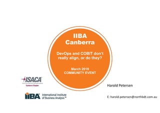 IIBA
Canberra
DevOps and COBIT don’t
really align, or do they?
March 2019
COMMUNITY EVENT
Harold Petersen
E: harold.petersen@northbdt.com.au
 