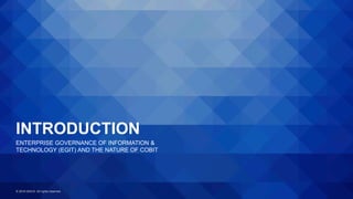 © 2018 ISACA. All rights reserved.
INTRODUCTION
ENTERPRISE GOVERNANCE OF INFORMATION &
TECHNOLOGY (EGIT) AND THE NATURE OF COBIT
 