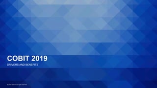 © 2018 ISACA. All rights reserved.
COBIT 2019
DRIVERS AND BENEFITS
 