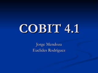COBIT 4.1 Jorge Mendoza Euclides Rodríguez 