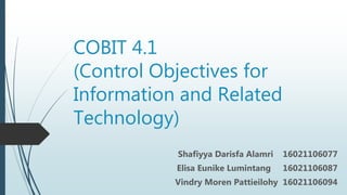 COBIT 4.1
(Control Objectives for
Information and Related
Technology)
Shafiyya Darisfa Alamri 16021106077
Elisa Eunike Lumintang 16021106087
Vindry Moren Pattieilohy 16021106094
 