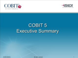 COBIT 5
                Executive Summary




© 2012 ISACA.         All rights reserved.   1
 