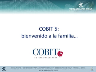 COBIT 5: 
bienvenido a la familia… 
 