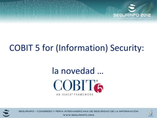 COBIT 5 for (Information) Security: 
la novedad … 
 