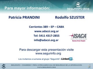 Para mayor información: 
Patricia PRANDINI Rodolfo SZUSTER 
Corrientes 389 – EP – CABA 
www.adacsi.org.ar 
Tel: 5411 4317-2855 
info@adacsi.org.ar 
Para descargar esta presentación visite 
www.segurinfo.org 
Los invitamos a sumarse al grupo “Segurinfo” en 
