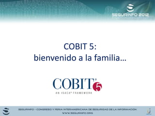 COBIT 5:
bienvenido a la familia…
 