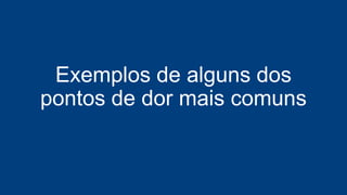 Exemplos de alguns dos
pontos de dor mais comuns
 