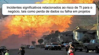 Incidentes significativos relacionados ao risco de TI para o
negócio, tais como perda de dados ou falha em projetos
 