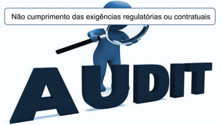 Não cumprimento das exigências regulatórias ou contratuais
 